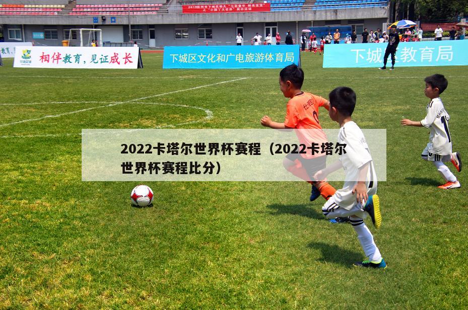 2022卡塔尔世界杯赛程（2022卡塔尔世界杯赛程比分）