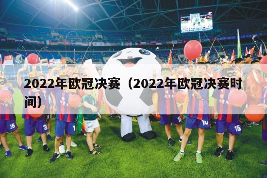 2022年欧冠决赛（2022年欧冠决赛时间）