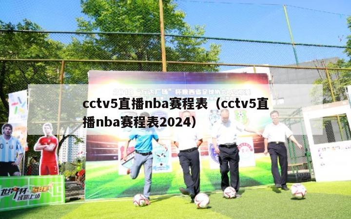 cctv5直播nba赛程表（cctv5直播nba赛程表2024）