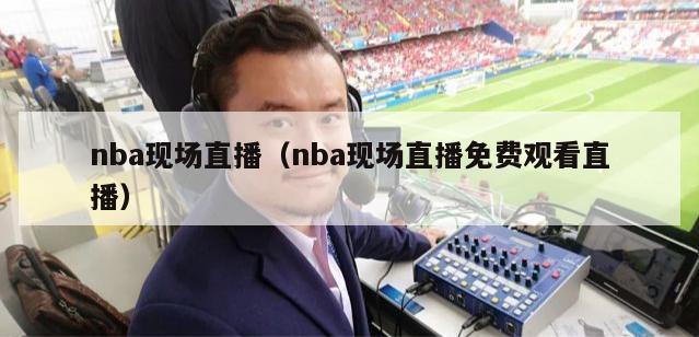 nba现场直播（nba现场直播免费观看直播）