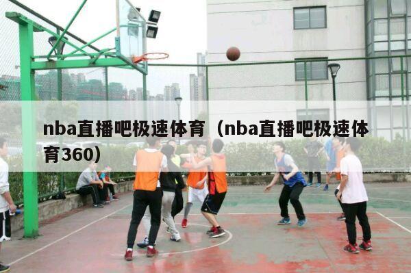 nba直播吧极速体育（nba直播吧极速体育360）