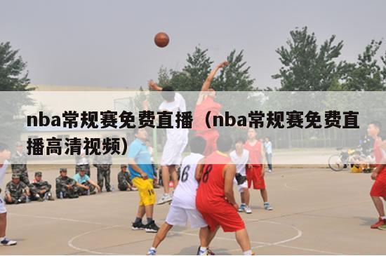 nba常规赛免费直播（nba常规赛免费直播高清视频）