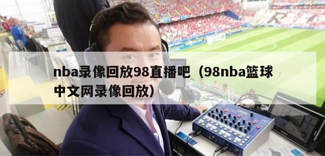 nba录像回放98直播吧（98nba篮球中文网录像回放）