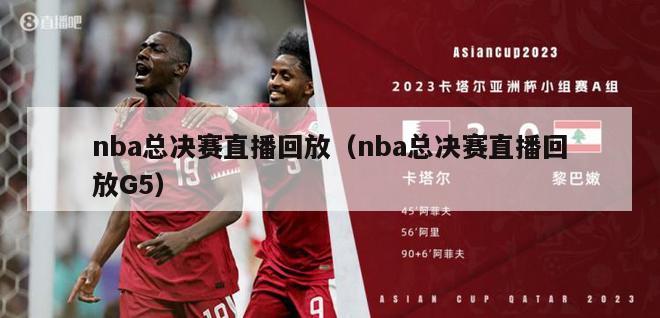 nba总决赛直播回放（nba总决赛直播回放G5）