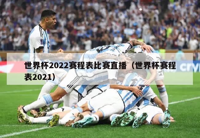 世界杯2022赛程表比赛直播（世界杯赛程表2021）