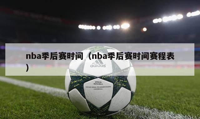 nba季后赛时间（nba季后赛时间赛程表）