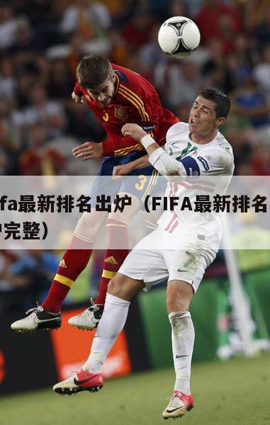 fifa最新排名出炉（FIFA最新排名出炉完整）