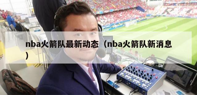 nba火箭队最新动态（nba火箭队新消息）