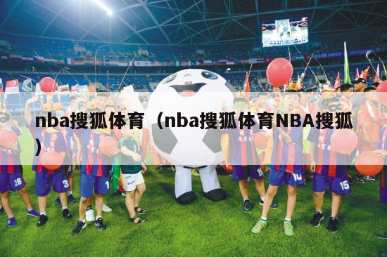 nba搜狐体育（nba搜狐体育NBA搜狐）