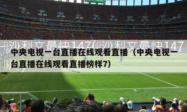 中央电视一台直播在线观看直播（中央电视一台直播在线观看直播榜样7）