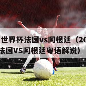 2018世界杯法国vs阿根廷（2018世界杯法国VS阿根廷粤语解说）