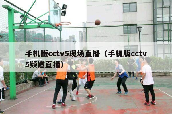 手机版cctv5现场直播（手机版cctv5频道直播）