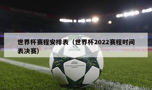 世界杯赛程安排表（世界杯2022赛程时间表决赛）