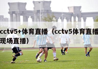 cctv5+体育直播（cctv5体育直播现场直播）