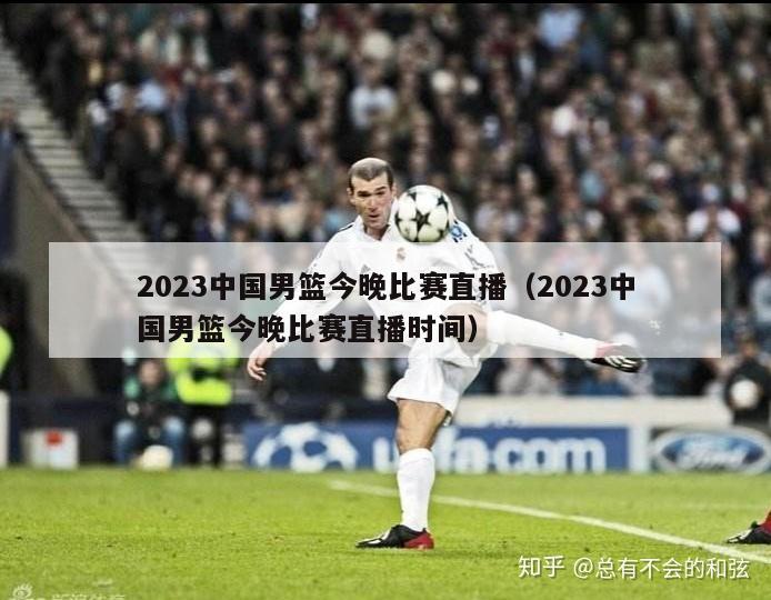 2023中国男篮今晚比赛直播（2023中国男篮今晚比赛直播时间）