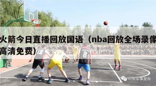 火箭今日直播回放国语（nba回放全场录像高清免费）