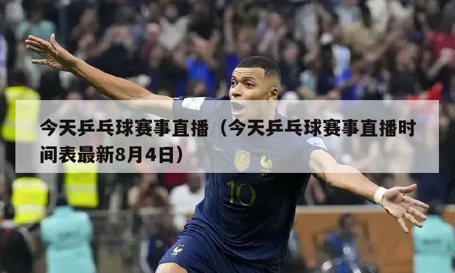 今天乒乓球赛事直播（今天乒乓球赛事直播时间表最新8月4日）