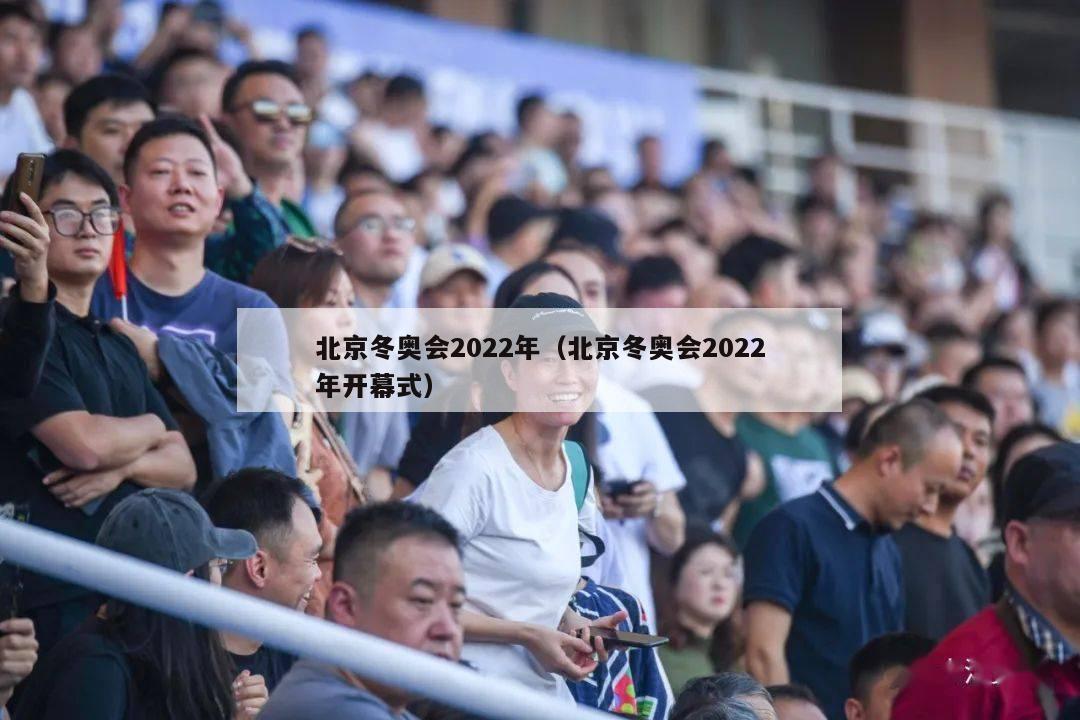 北京冬奥会2022年（北京冬奥会2022年开幕式）