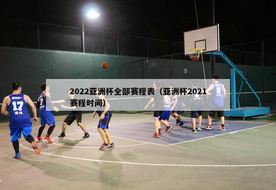 2022亚洲杯全部赛程表（亚洲杯2021赛程时间）