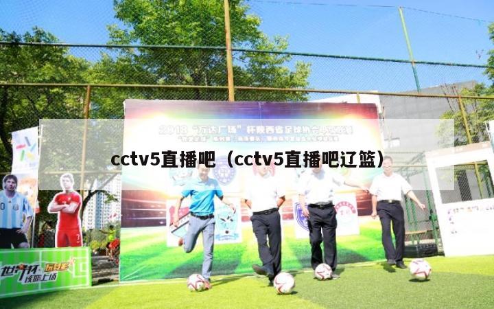 cctv5直播吧（cctv5直播吧辽篮）