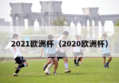 2021欧洲杯（2020欧洲杯）