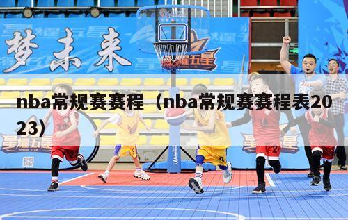 nba常规赛赛程（nba常规赛赛程表2023）