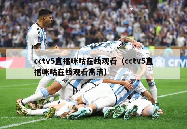 cctv5直播咪咕在线观看（cctv5直播咪咕在线观看高清）