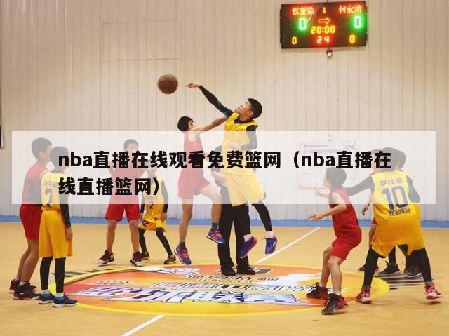 nba直播在线观看免费篮网（nba直播在线直播篮网）