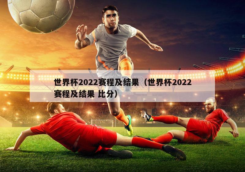 世界杯2022赛程及结果（世界杯2022赛程及结果 比分）