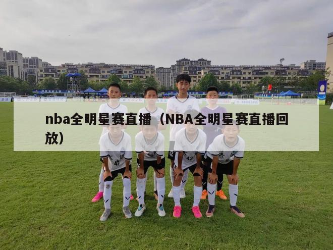 nba全明星赛直播（NBA全明星赛直播回放）