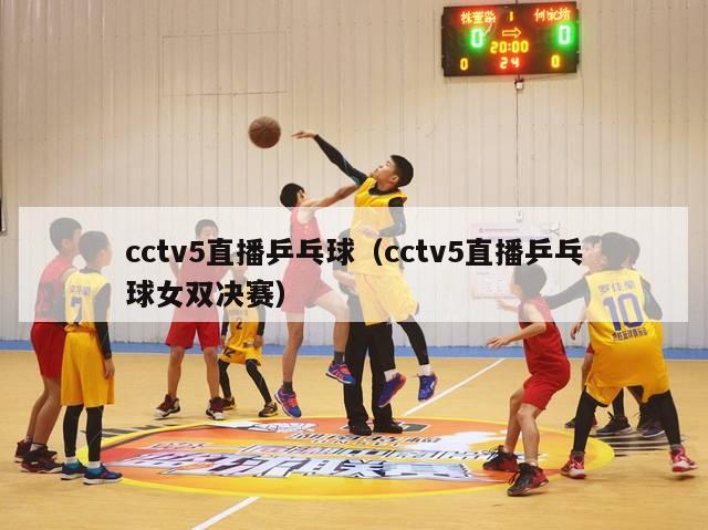 cctv5直播乒乓球（cctv5直播乒乓球女双决赛）