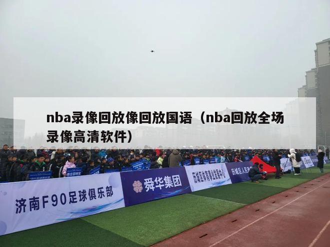 nba录像回放像回放国语（nba回放全场录像高清软件）