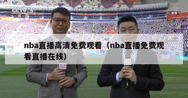 nba直播高清免费观看（nba直播免费观看直播在线）