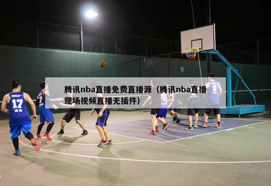 腾讯nba直播免费直播源（腾讯nba直播现场视频直播无插件）