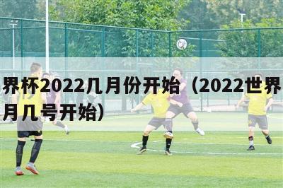 世界杯2022几月份开始（2022世界杯几月几号开始）