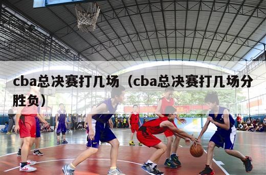 cba总决赛打几场（cba总决赛打几场分胜负）