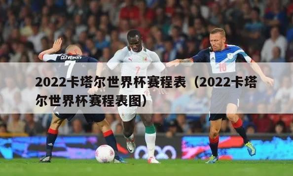 2022卡塔尔世界杯赛程表（2022卡塔尔世界杯赛程表图）