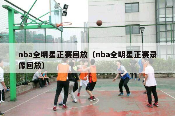 nba全明星正赛回放（nba全明星正赛录像回放）