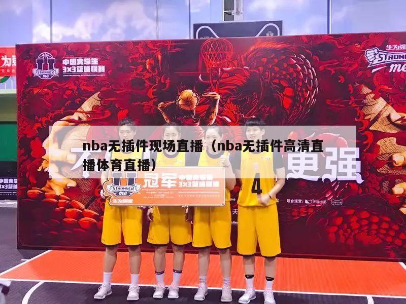 nba无插件现场直播（nba无插件高清直播体育直播）