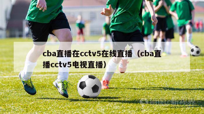 cba直播在cctv5在线直播（cba直播cctv5电视直播）