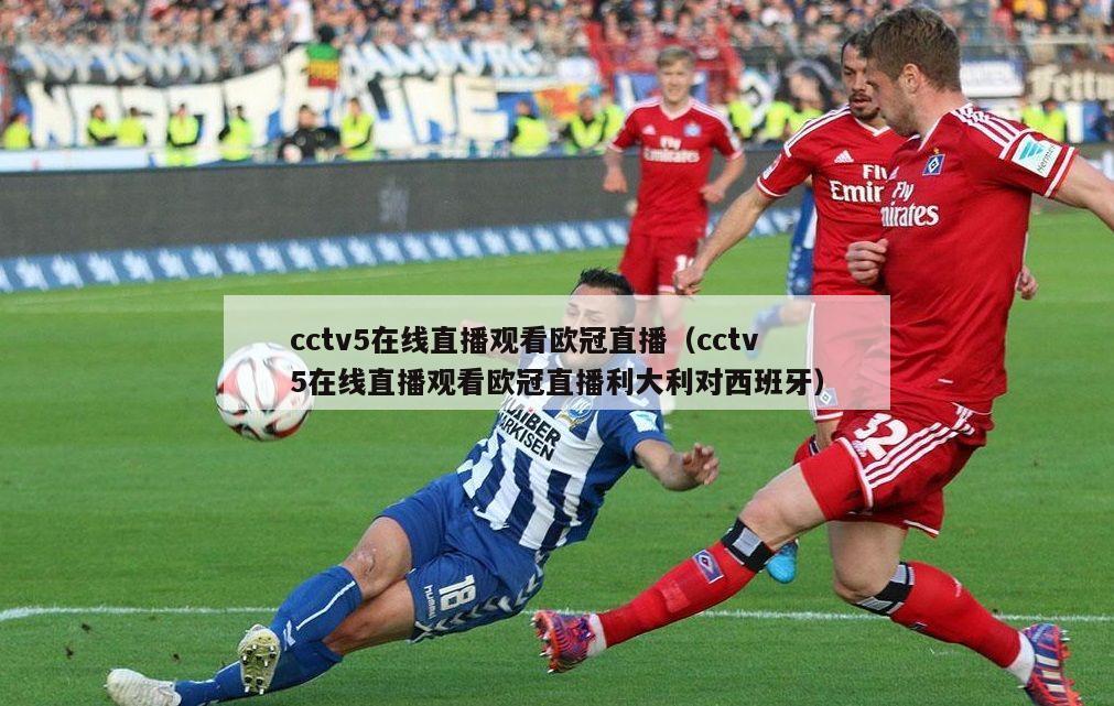 cctv5在线直播观看欧冠直播（cctv5在线直播观看欧冠直播利大利对西班牙）