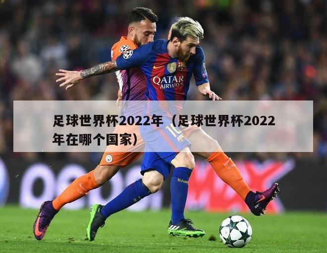 足球世界杯2022年（足球世界杯2022年在哪个国家）