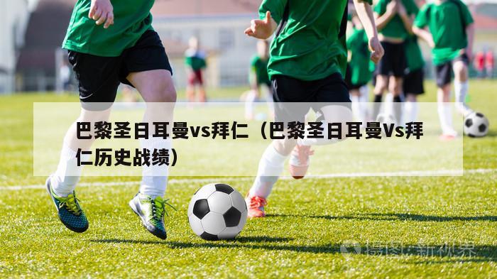 巴黎圣日耳曼vs拜仁（巴黎圣日耳曼Vs拜仁历史战绩）