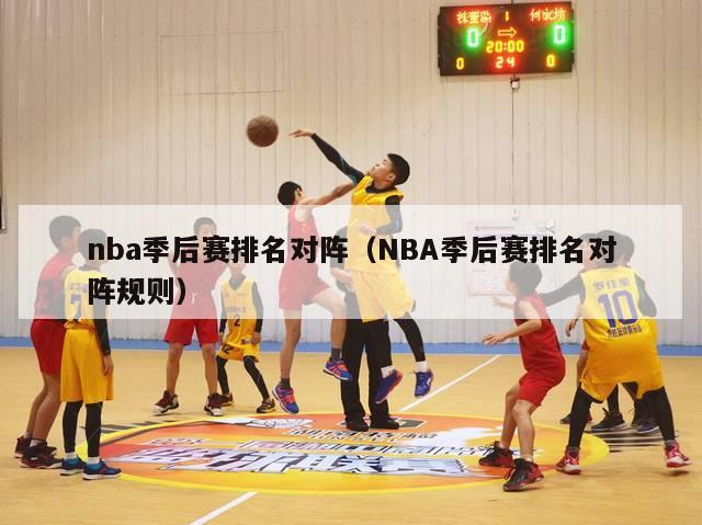 nba季后赛排名对阵（NBA季后赛排名对阵规则）