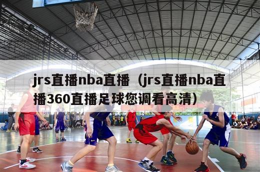 jrs直播nba直播（jrs直播nba直播360直播足球您调看高清）