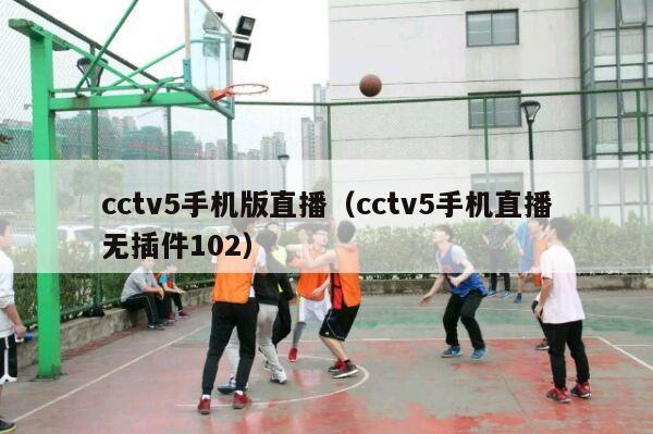 cctv5手机版直播（cctv5手机直播无插件102）