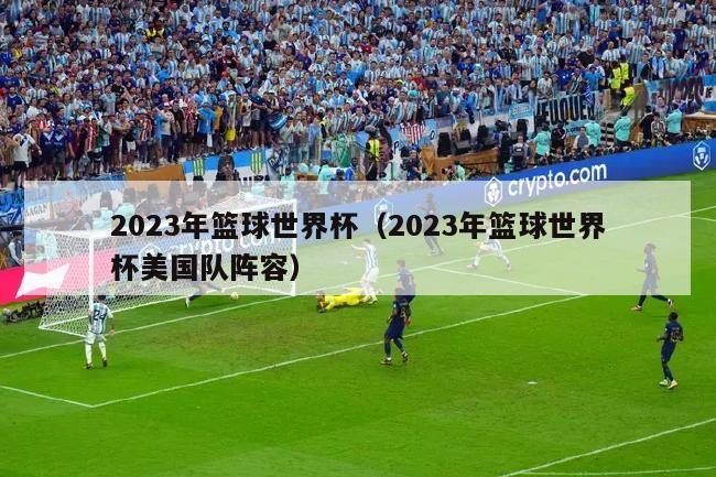 2023年篮球世界杯（2023年篮球世界杯美国队阵容）