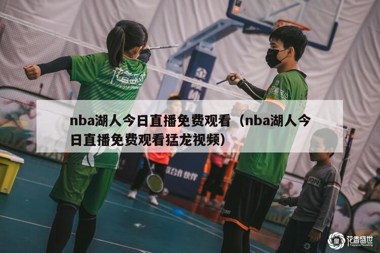 nba湖人今日直播免费观看（nba湖人今日直播免费观看猛龙视频）