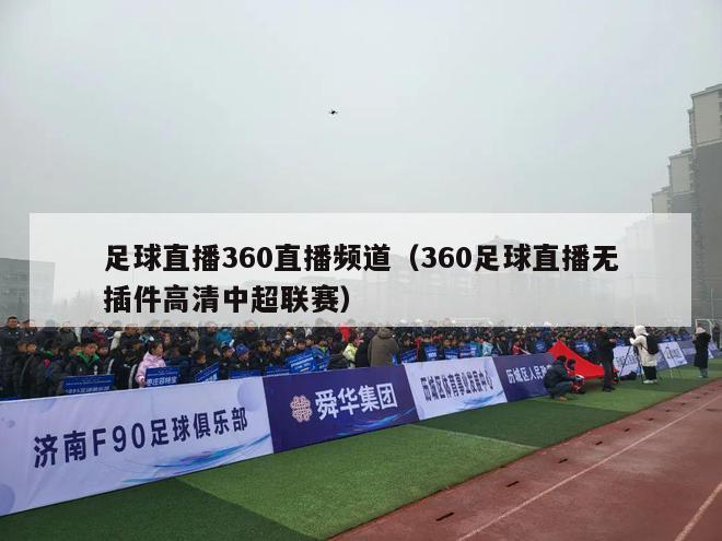 足球直播360直播频道（360足球直播无插件高清中超联赛）