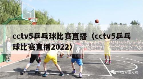 cctv5乒乓球比赛直播（cctv5乒乓球比赛直播2022）